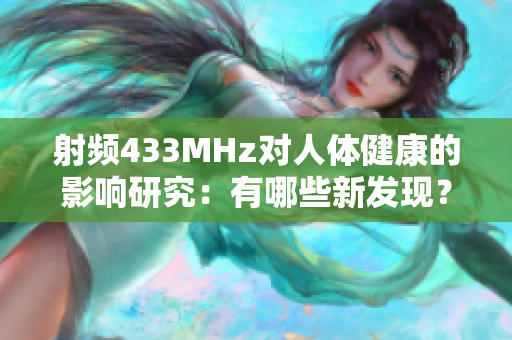 射頻433MHz對人體健康的影響研究：有哪些新發(fā)現？