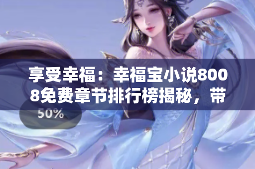 享受幸福：幸福寶小說(shuō)8008免費(fèi)章節(jié)排行榜揭秘，帶你窺見(jiàn)讀者心聲