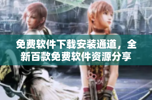免費(fèi)軟件下載安裝通道，全新百款免費(fèi)軟件資源分享