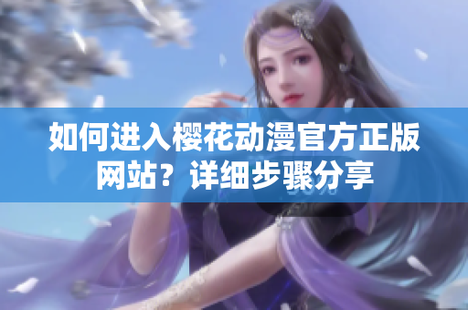 如何進(jìn)入櫻花動(dòng)漫官方正版網(wǎng)站？詳細(xì)步驟分享