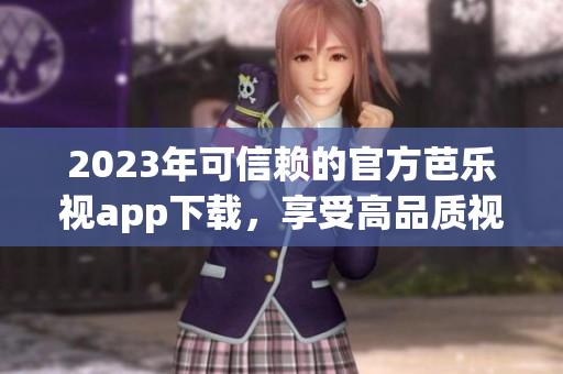 2023年可信賴的官方芭樂視app下載，享受高品質視頻內容