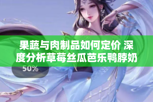 果蔬與肉制品如何定價 深度分析草莓絲瓜芭樂鴨脖奶茶的市場策略