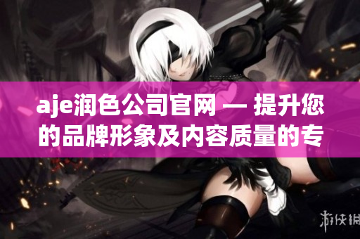 aje潤色公司官網 — 提升您的品牌形象及內容質量的專業(yè)編輯服務