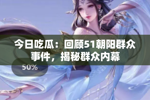 今日吃瓜：回顧51朝陽群眾事件，揭秘群眾內(nèi)幕