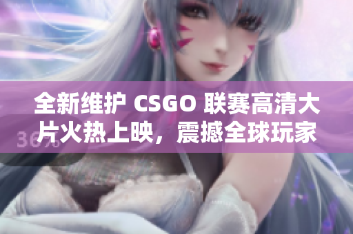 全新維護(hù) CSGO 聯(lián)賽高清大片火熱上映，震撼全球玩家