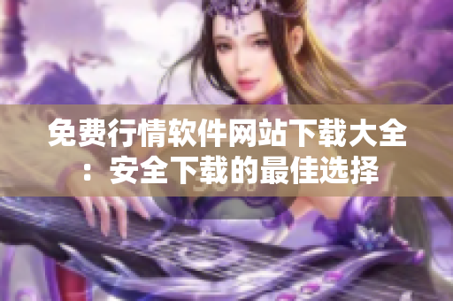 免費行情軟件網(wǎng)站下載大全：安全下載的最佳選擇