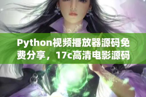 Python視頻播放器源碼免費分享，17c高清電影源碼源碼獲取