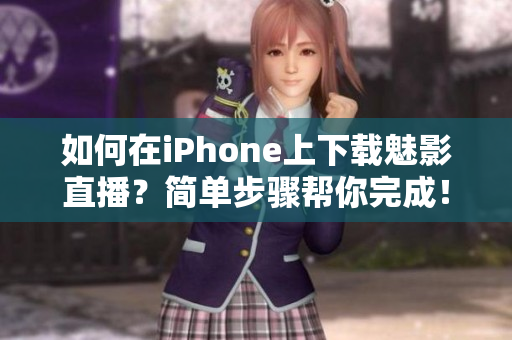 如何在iPhone上下載魅影直播？簡單步驟幫你完成！