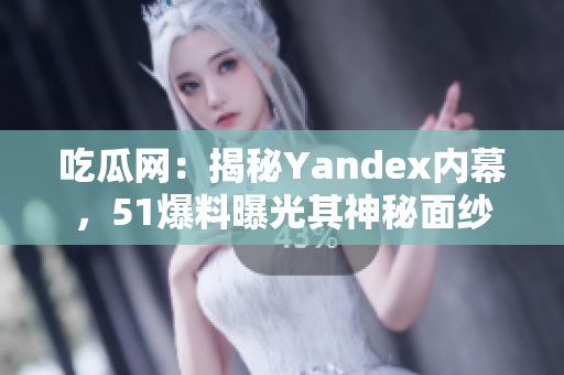吃瓜網(wǎng)：揭秘Yandex內(nèi)幕，51爆料曝光其神秘面紗