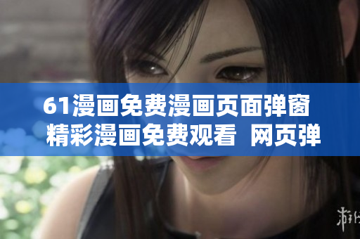 61漫畫免費漫畫頁面彈窗  精彩漫畫免費觀看  網(wǎng)頁彈窗免費漫畫閱讀