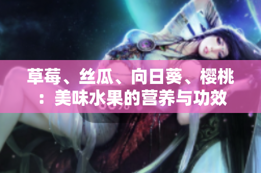 草莓、絲瓜、向日葵、櫻桃：美味水果的營養(yǎng)與功效