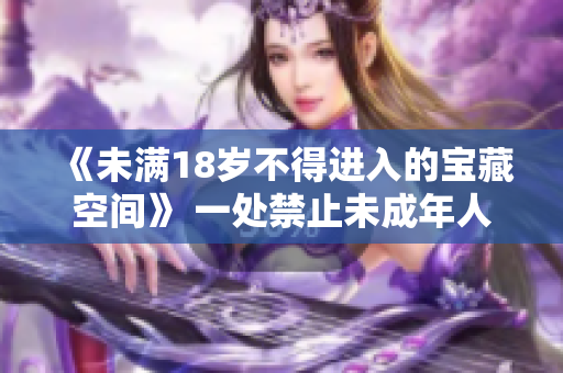 《未滿18歲不得進(jìn)入的寶藏空間》 一處禁止未成年人進(jìn)入的神秘場所