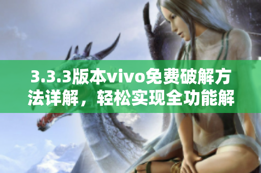 3.3.3版本vivo免費破解方法詳解，輕松實現(xiàn)全功能解鎖