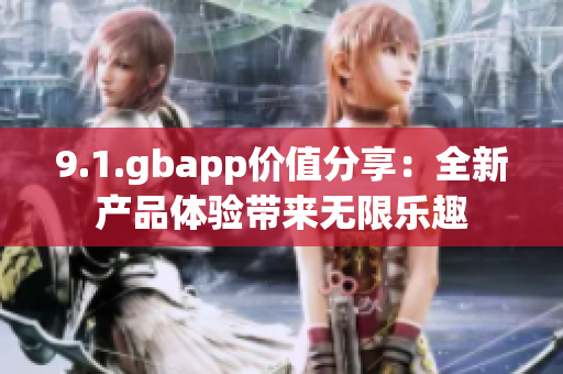 9.1.gbapp價(jià)值分享：全新產(chǎn)品體驗(yàn)帶來無限樂趣