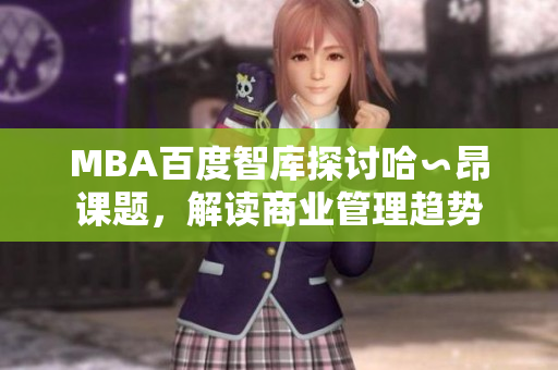 MBA百度智庫探討哈∽昂課題，解讀商業(yè)管理趨勢