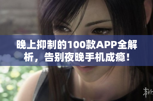 晚上抑制的100款A(yù)PP全解析，告別夜晚手機(jī)成癮！