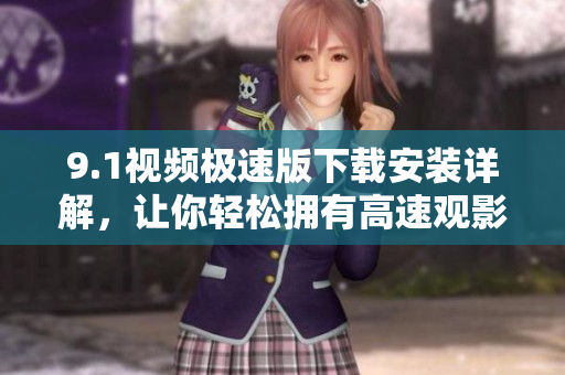 9.1視頻極速版下載安裝詳解，讓你輕松擁有高速觀影體驗