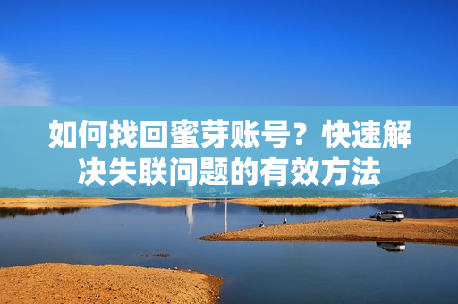 如何找回蜜芽賬號？快速解決失聯(lián)問題的有效方法