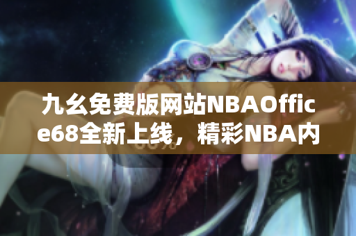 九幺免費(fèi)版網(wǎng)站NBAOffice68全新上線，精彩NBA內(nèi)容盡在其中