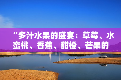 “多汁水果的盛宴：草莓、水蜜桃、香蕉、甜橙、芒果的美味搭配”