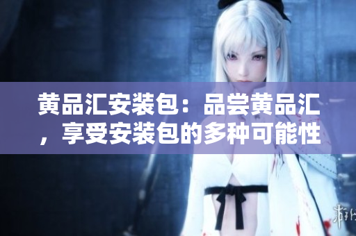 黃品匯安裝包：品嘗黃品匯，享受安裝包的多種可能性