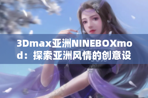 3Dmax亞洲NINEBOXmod：探索亞洲風(fēng)情的創(chuàng)意設(shè)計大作