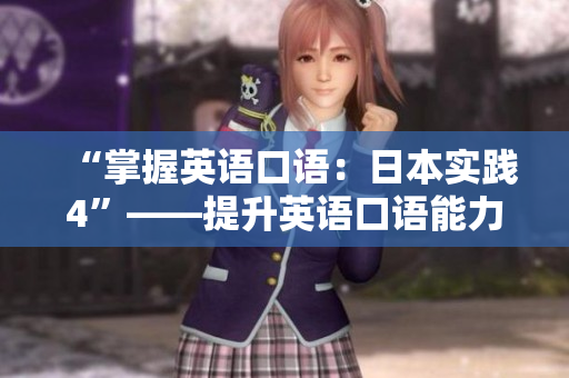 “掌握英語口語：日本實踐4”——提升英語口語能力,實踐新技能