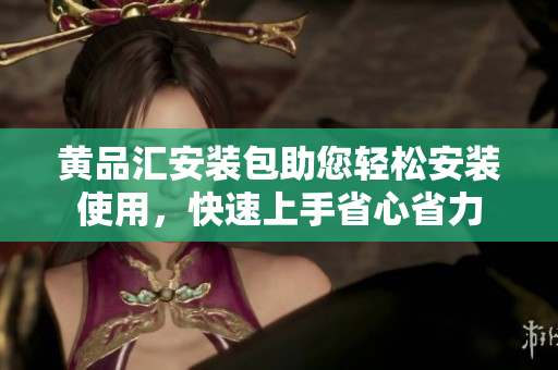 黃品匯安裝包助您輕松安裝使用，快速上手省心省力