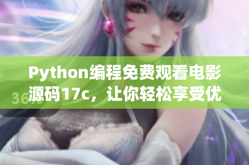 Python編程免費觀看電影源碼17c，讓你輕松享受優(yōu)質(zhì)影視資源