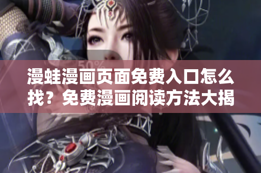 漫蛙漫畫頁面免費入口怎么找？免費漫畫閱讀方法大揭秘