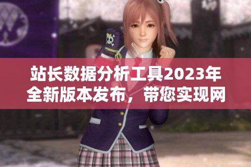 站長數(shù)據(jù)分析工具2023年全新版本發(fā)布，帶您實(shí)現(xiàn)網(wǎng)站數(shù)據(jù)輕松管理