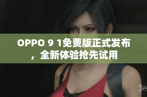 OPPO 9 1免費(fèi)版正式發(fā)布，全新體驗(yàn)搶先試用