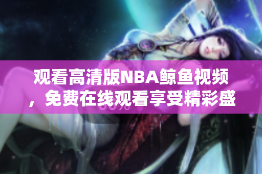 觀看高清版NBA鯨魚視頻，免費在線觀看享受精彩盛宴