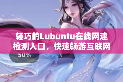 輕巧的Lubuntu在線網(wǎng)速檢測入口，快速暢游互聯(lián)網(wǎng)