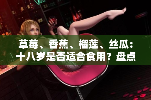 草莓、香蕉、榴蓮、絲瓜：十八歲是否適合食用？盤點青春期少年是否適合吃這四種水果