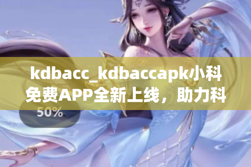 kdbacc_kdbaccapk小科免費APP全新上線，助力科學(xué)學(xué)習(xí)