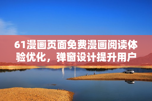 61漫畫頁面免費(fèi)漫畫閱讀體驗(yàn)優(yōu)化，彈窗設(shè)計(jì)提升用戶體驗(yàn)