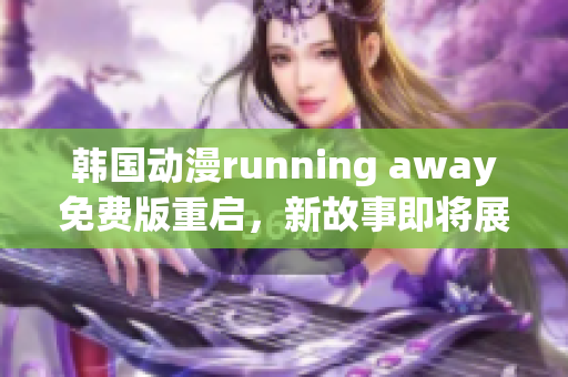 韓國動漫running away免費版重啟，新故事即將展開