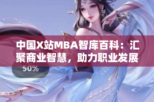 中國X站MBA智庫百科：匯聚商業(yè)智慧，助力職業(yè)發(fā)展