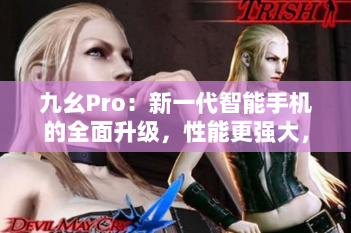 九幺Pro：新一代智能手機(jī)的全面升級，性能更強(qiáng)大，體驗(yàn)更出色