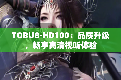 TOBU8-HD100：品質(zhì)升級(jí)，暢享高清視聽體驗(yàn)
