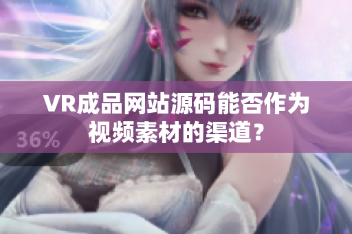 VR成品網(wǎng)站源碼能否作為視頻素材的渠道？