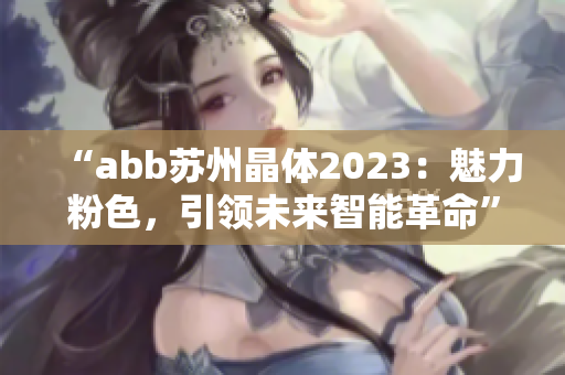 “abb蘇州晶體2023：魅力粉色，引領未來智能革命”