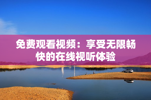 免費(fèi)觀看視頻：享受無限暢快的在線視聽體驗