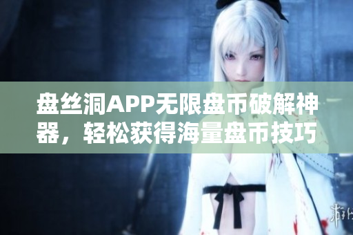 盤絲洞APP無限盤幣破解神器，輕松獲得海量盤幣技巧揭秘