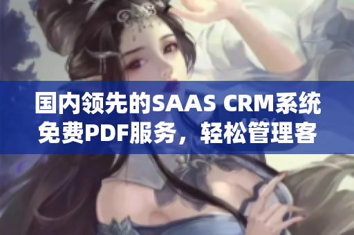 國內(nèi)領(lǐng)先的SAAS CRM系統(tǒng)免費(fèi)PDF服務(wù)，輕松管理客戶關(guān)系