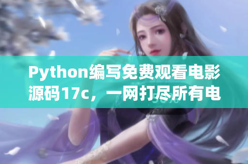 Python編寫免費(fèi)觀看電影源碼17c，一網(wǎng)打盡所有電影！
