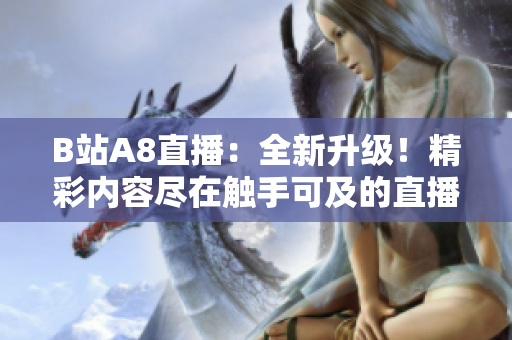 B站A8直播：全新升級(jí)！精彩內(nèi)容盡在觸手可及的直播間