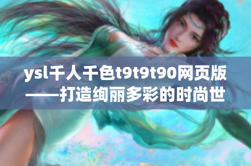 ysl千人千色t9t9t90網(wǎng)頁(yè)版——打造絢麗多彩的時(shí)尚世界