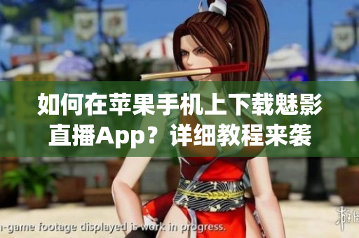 如何在蘋果手機上下載魅影直播App？詳細教程來襲